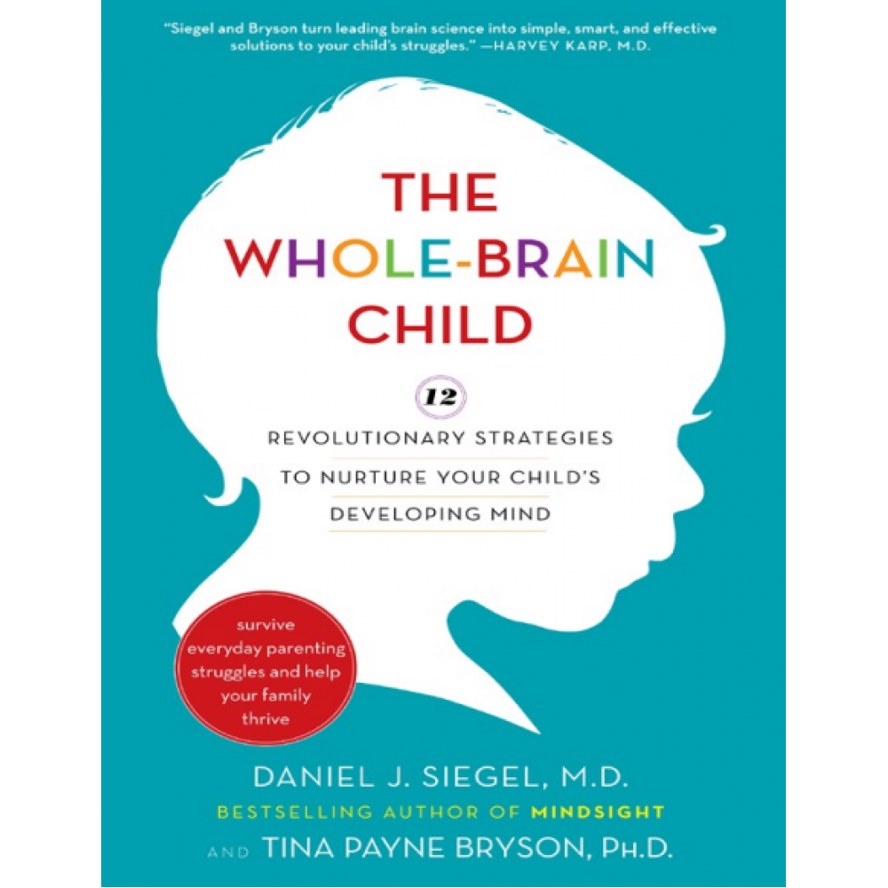 The Whole-Brain Child: 12 Revolutionary Strategies to Nurture Your Child's Developing Mind