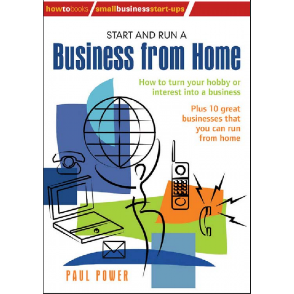 Start and Run A Business From Home_ How to turn your hobby or interest into a business (Small Business Start-Ups) 