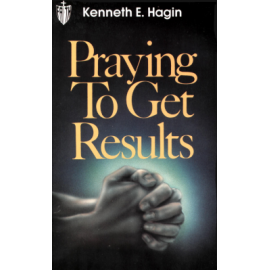 Praying To Get Results By Kenneth E. Hagin 